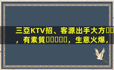 三亞KTV招、客源出手大方，有素質，生意火爆，